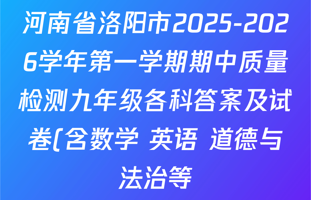 河南省洛阳市2025-2026学年第一学期期中质量检测九年级各科答案及试卷(含数学 英语 道德与法治等) 河南省洛阳市2025-2026学年第一学期期中质量检测九年级各科答案及试卷(含数学 英语 道德与法治等)